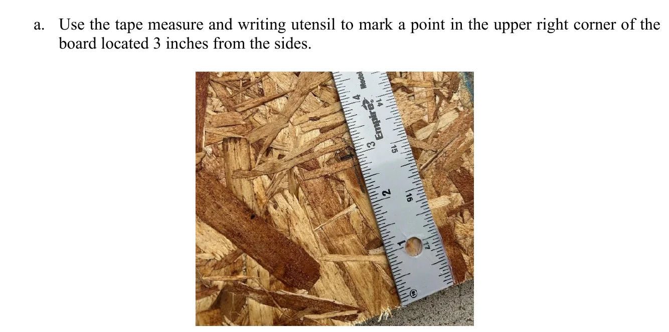 Figure 2.11 Mark Board. a. Use the tape measure and writing utensil to mark a point in the upper right corner of the board located 3 inches from the sides.