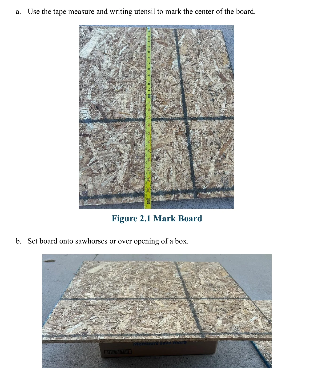 Figure 2.2 Prop Board on Box. a. Use the tape measure and writing utensil to mark the center of the board. Figure 2.1 Mark Board b. Set board onto sawhorses or over opening of a box.
